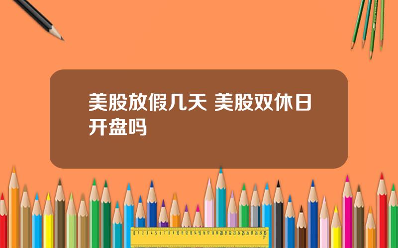 美股放假几天 美股双休日开盘吗